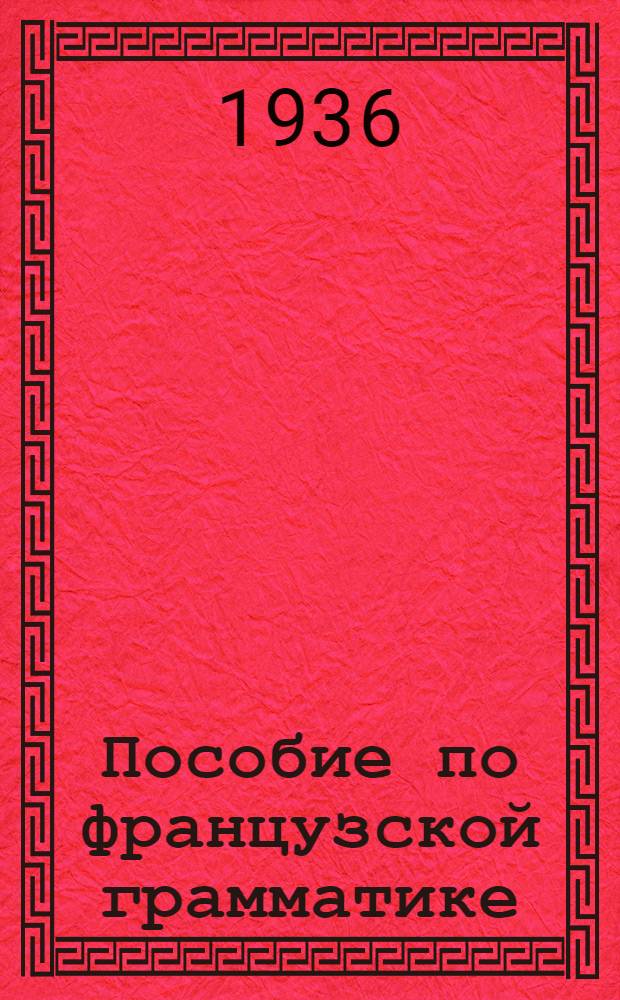 Пособие по французской грамматике : Сост. Франц. предметной комиссией Кафедры иностр. яз