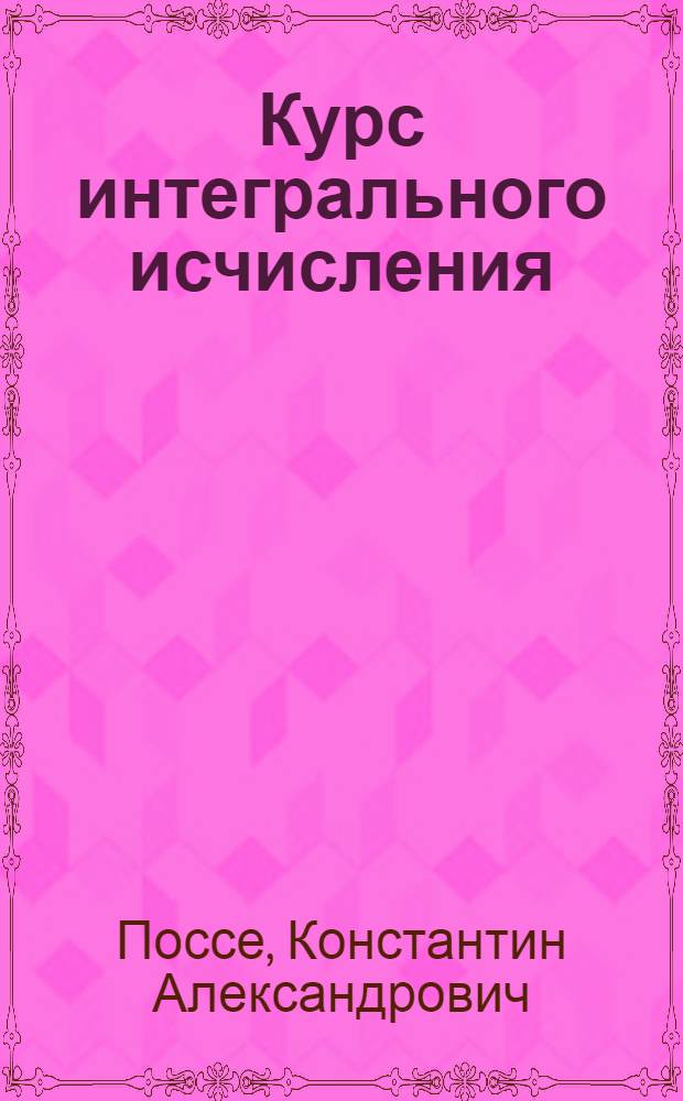 Курс интегрального исчисления : Допущено в качестве учебника Всесоюз. ком. по высш. техн. образованию при ЦИК СССР