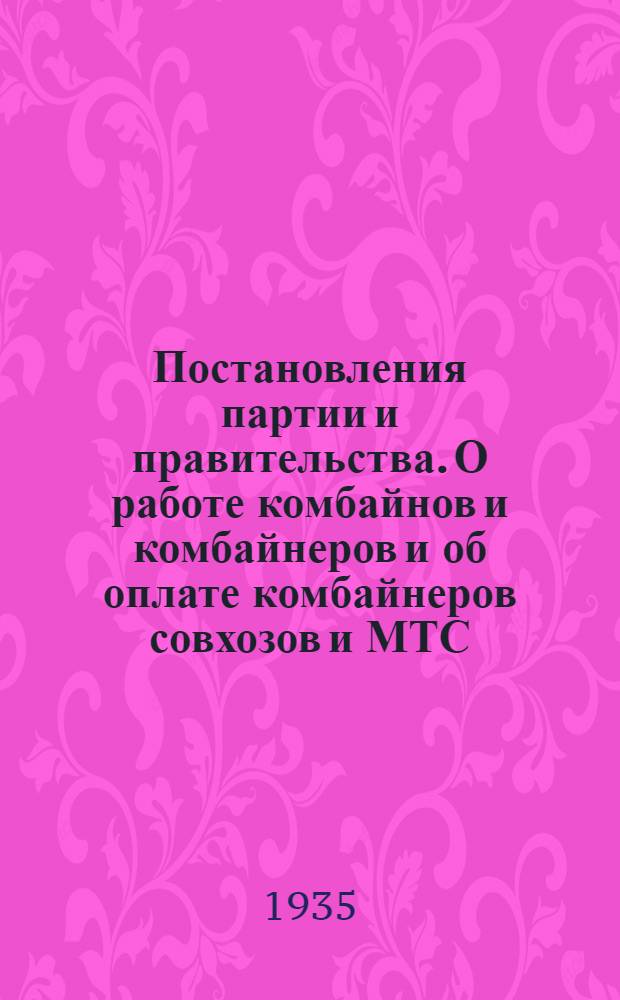 Постановления партии и правительства. О работе комбайнов и комбайнеров и об оплате комбайнеров совхозов и МТС. - Об оплате трактористов в совхозах. - Об оплате машинистов и других работников на молотьбе ...