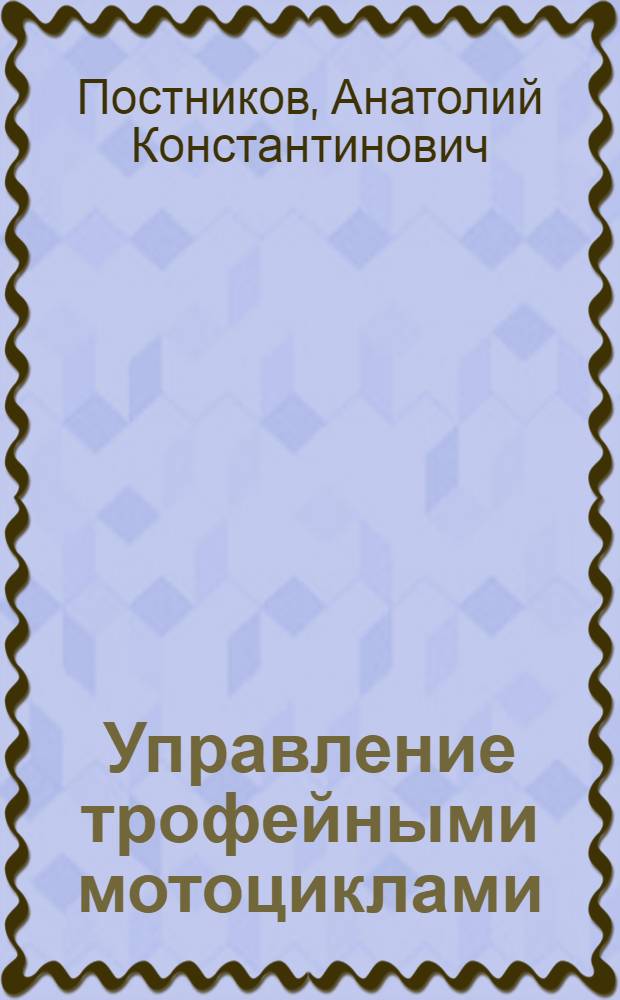 Управление трофейными мотоциклами : Краткое руководство по уходу, регулировке и содержанию в порядке