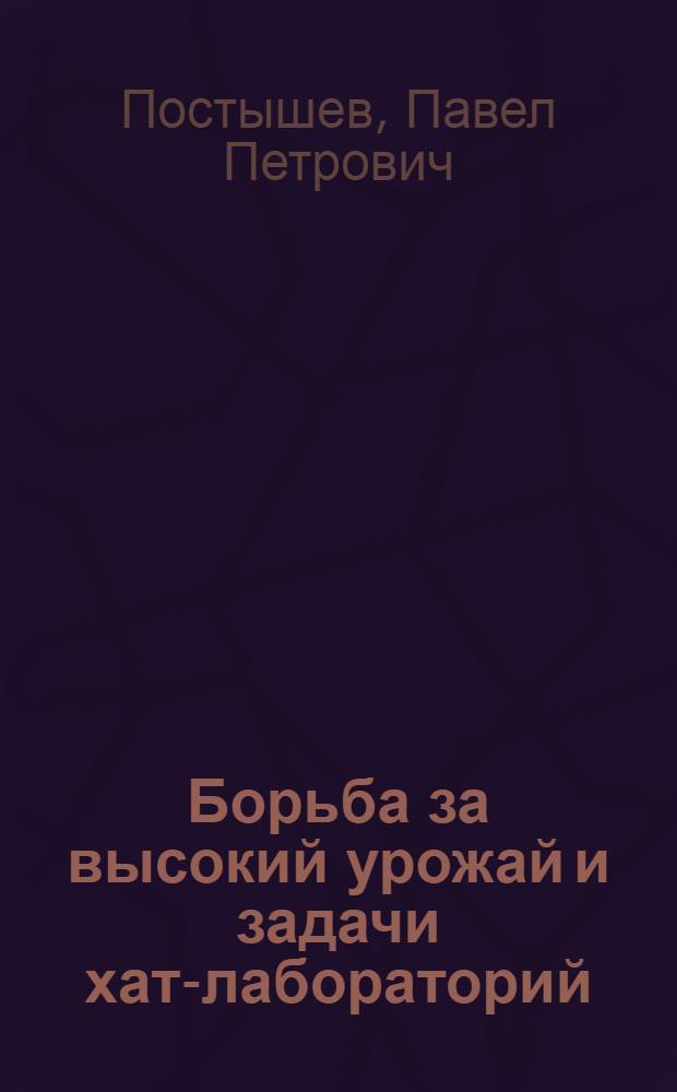 Борьба за высокий урожай и задачи хат-лабораторий : Речь на Всеукр. совещании руководителей и активистов хат-лабораторий