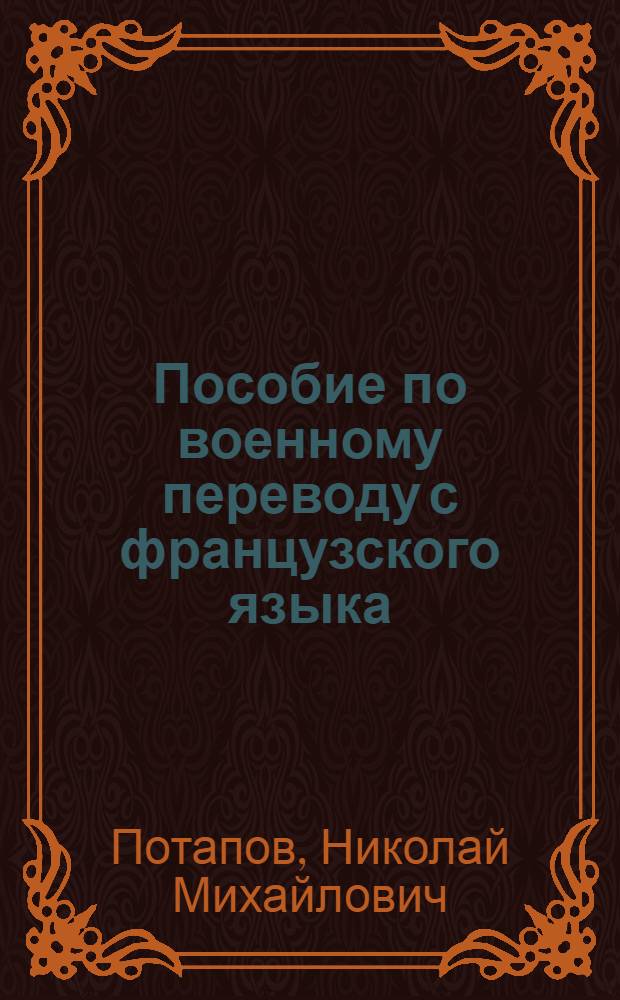 Пособие по военному переводу с французского языка : Сб. текстов по основным вопросам воен. дела с постатейным словарем, схемами, черт. и рис. : Допущено ВКВШ при СНК СССР