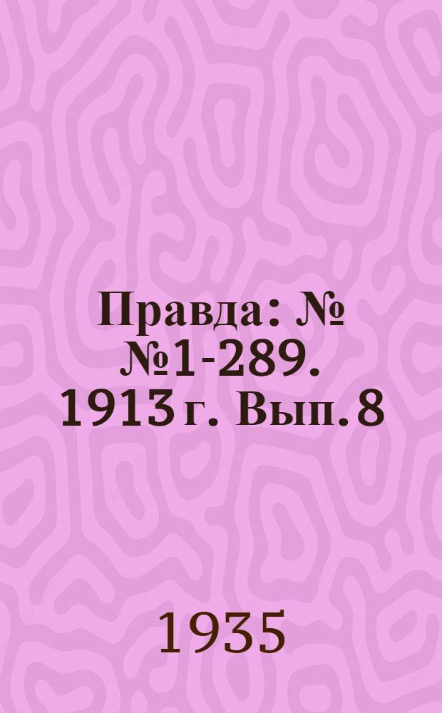 Правда : №№ 1-289. 1913 г. Вып. 8 : "Северная правда". №№ 1-15
