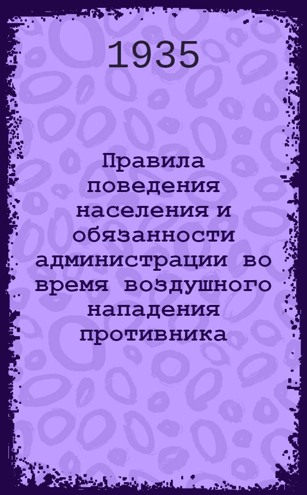 Правила поведения населения и обязанности администрации во время воздушного нападения противника : Утв. Президиумом Ленингр. совета р. к. и к. д. 17 сент. 1935 г