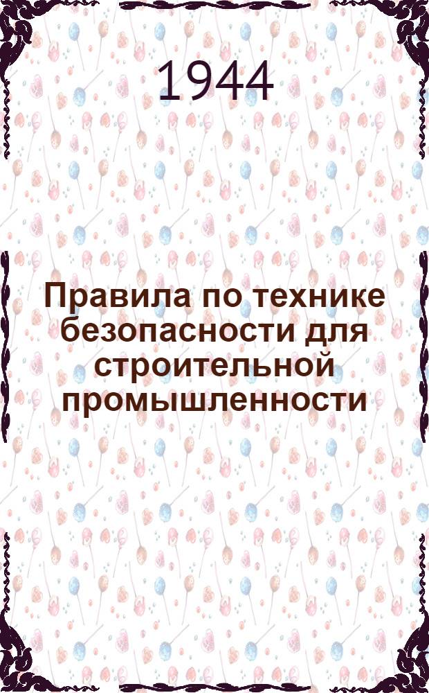 Правила по технике безопасности для строительной промышленности : (Извлечение) : Утв. ЦК Союза рабочих Стройтяжпрома Центра и Юга Урала и Зап. Сибири