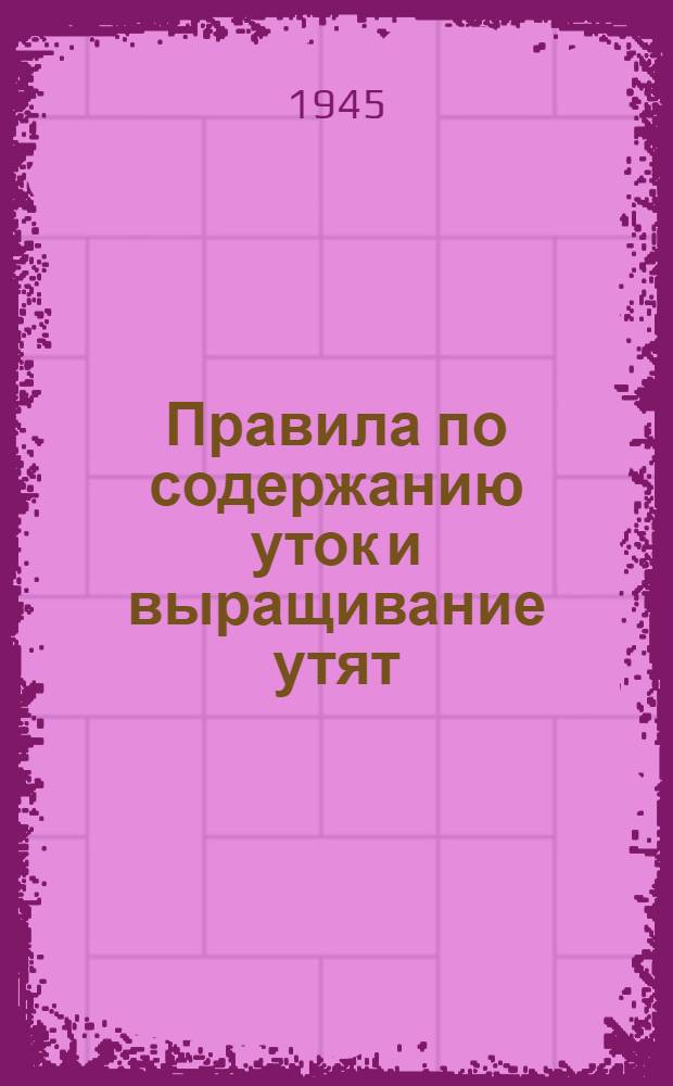 Правила по содержанию уток и выращивание утят : Утв. 20-го апр. 1945 г.