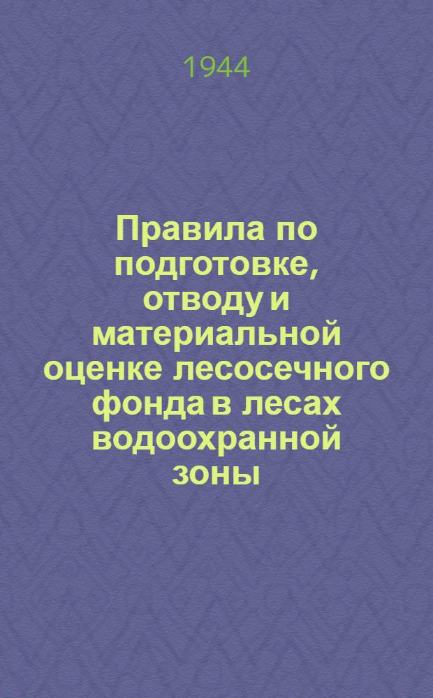 Правила по подготовке, отводу и материальной оценке лесосечного фонда в лесах водоохранной зоны : Утв. Главлесоохраной при СНК СССР 26-го авг. 1943 г