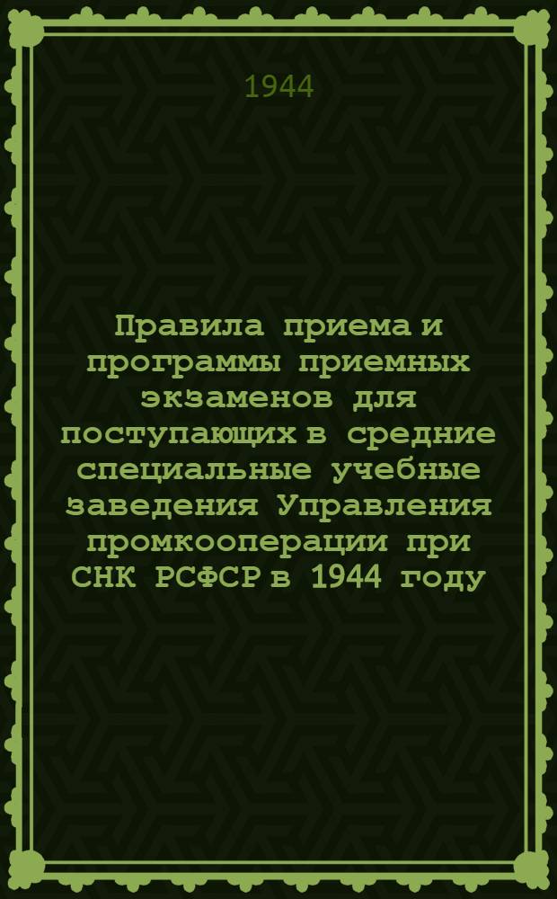 Правила приема и программы приемных экзаменов для поступающих в средние специальные учебные заведения Управления промкооперации при СНК РСФСР в 1944 году
