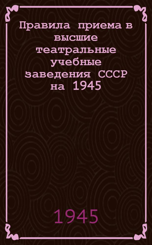 Правила приема в высшие театральные учебные заведения СССР на 1945/46 учебный год