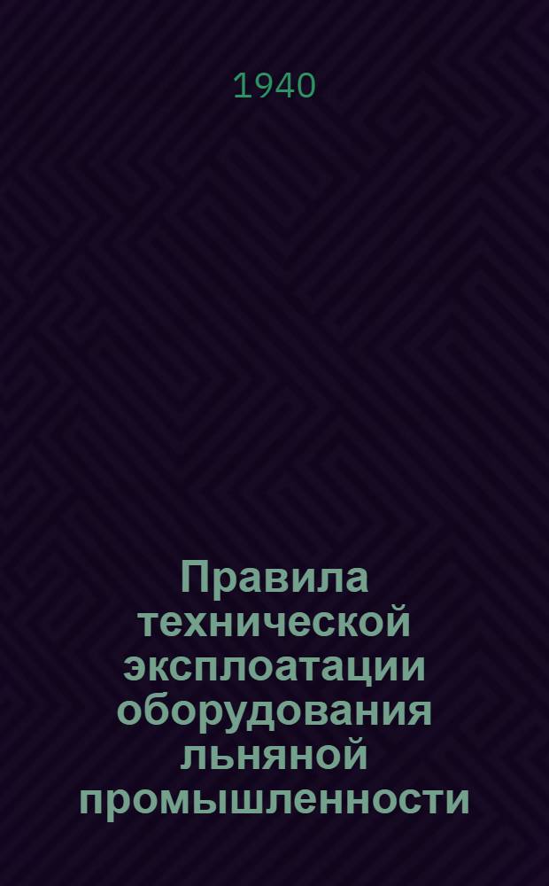 Правила технической эксплоатации оборудования льняной промышленности : Разработаны Техн. отделом льняной пром-сти