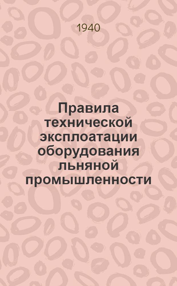 Правила технической эксплоатации оборудования льняной промышленности : Разработаны Техн. отделом льняной пром-сти