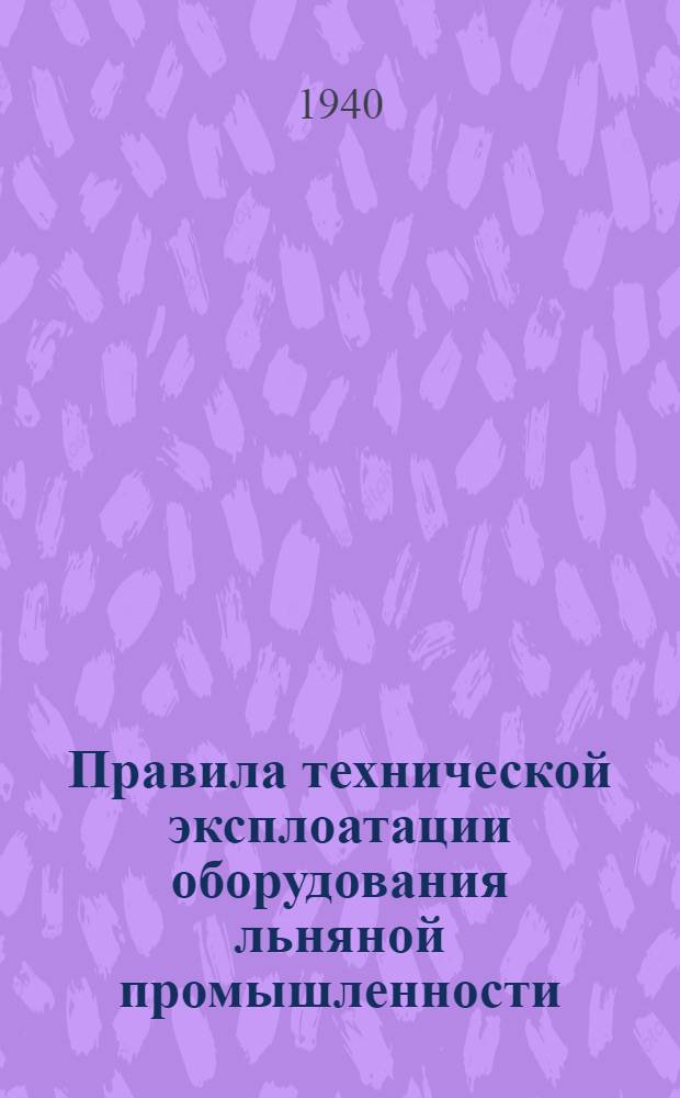 Правила технической эксплоатации оборудования льняной промышленности : Разработано Техн. отделом льняной пром-сти