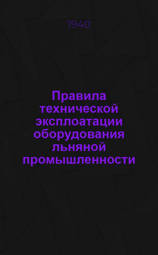 Правила технической эксплоатации оборудования льняной промышленности : Разработаны Техн. отделом льняной пром-сти