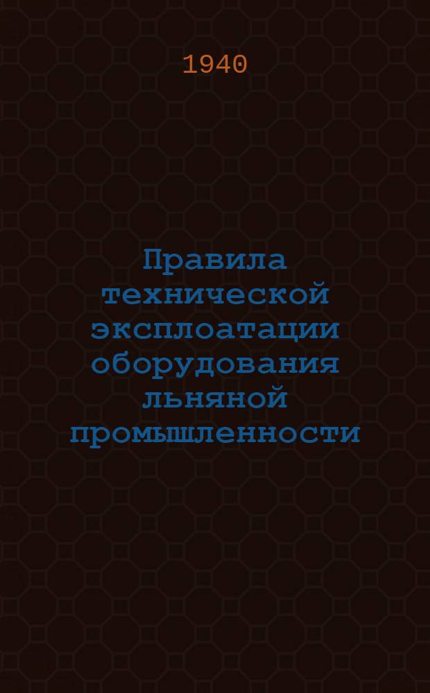 Правила технической эксплоатации оборудования льняной промышленности : Разработаны Техн. отделом льняной пром-сти