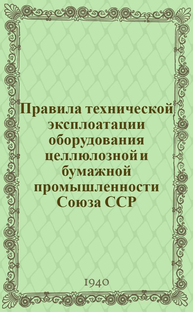 Правила технической эксплоатации оборудования целлюлозной и бумажной промышленности Союза ССР : Разработаны Всесоюз. науч. инженер.-техн. о-вом целлюлозной и бум. пром-сти