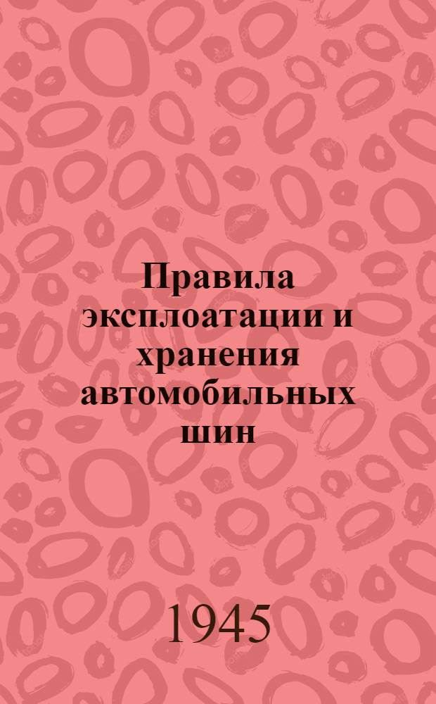 Правила эксплоатации и хранения автомобильных шин : Утв. Нар. ком. резиновой пром-сти 16-го марта 1945 г. и НКВД СССР 19-го марта 1945 г.