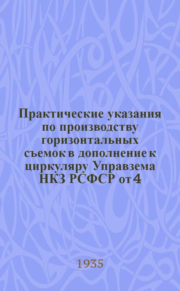 Практические указания по производству горизонтальных съемок в дополнение к циркуляру Управзема НКЗ РСФСР от 4/III-1935 года