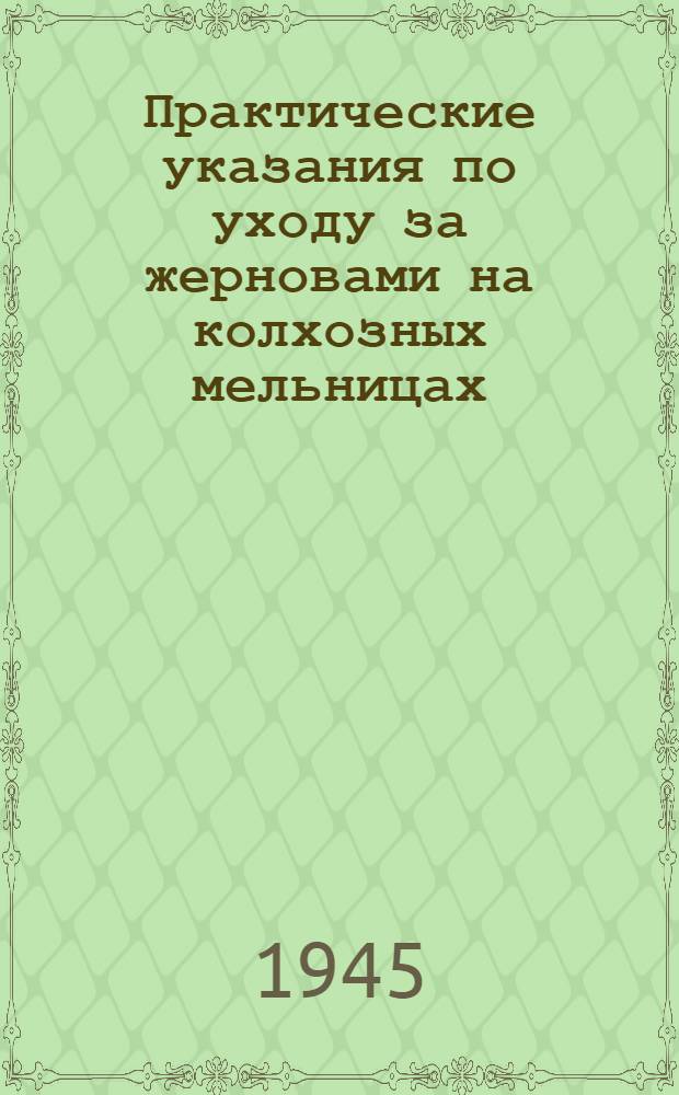 Практические указания по уходу за жерновами на колхозных мельницах : Утв. 3-го июня 1944 г.