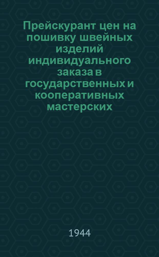 Прейскурант цен на пошивку швейных изделий индивидуального заказа в государственных и кооперативных мастерских : Утв. Экон. советом при СНК СССР : Настоящий прейскурант действует на всей территории Союза ССР
