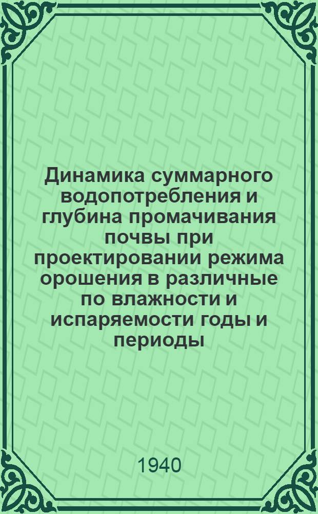 Динамика суммарного водопотребления и глубина промачивания почвы при проектировании режима орошения в различные по влажности и испаряемости годы и периоды : (Расширенные тезисы работы)