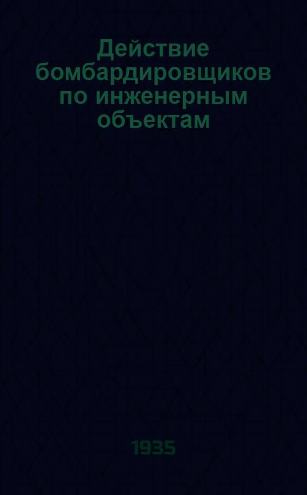 Действие бомбардировщиков по инженерным объектам : Пособие для расчетов и проектирования