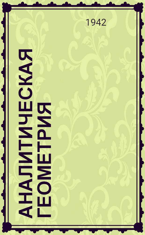 Аналитическая геометрия : Утв. ВКВШ при СНК СССР в качестве учебника для высших техн. учеб. заведений