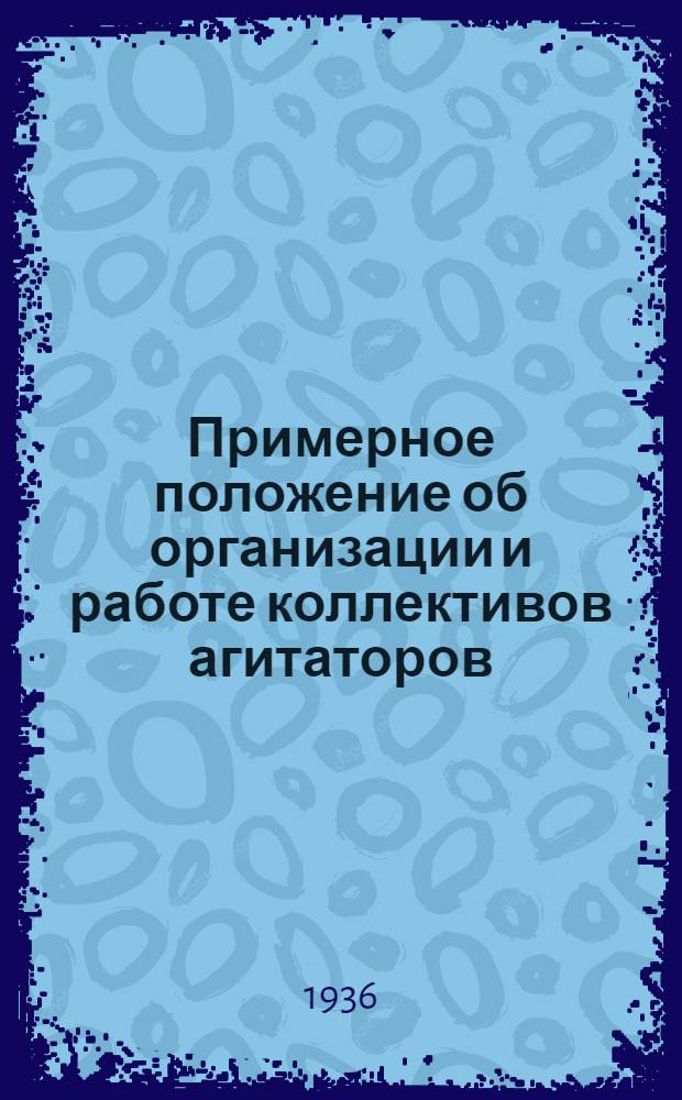 Примерное положение об организации и работе коллективов агитаторов : (Решение ЦК ВКП(б) "О состоянии полит. агитации на Балахн. целлюлозно-бумажном комбинате им. Дзержинского" (Горьк. край). "Правда" от 4/XII 1935 г. и "Примерное положение об орг. и работе коллективов агитаторов". Спутник агитатора № 15 1936 г.)