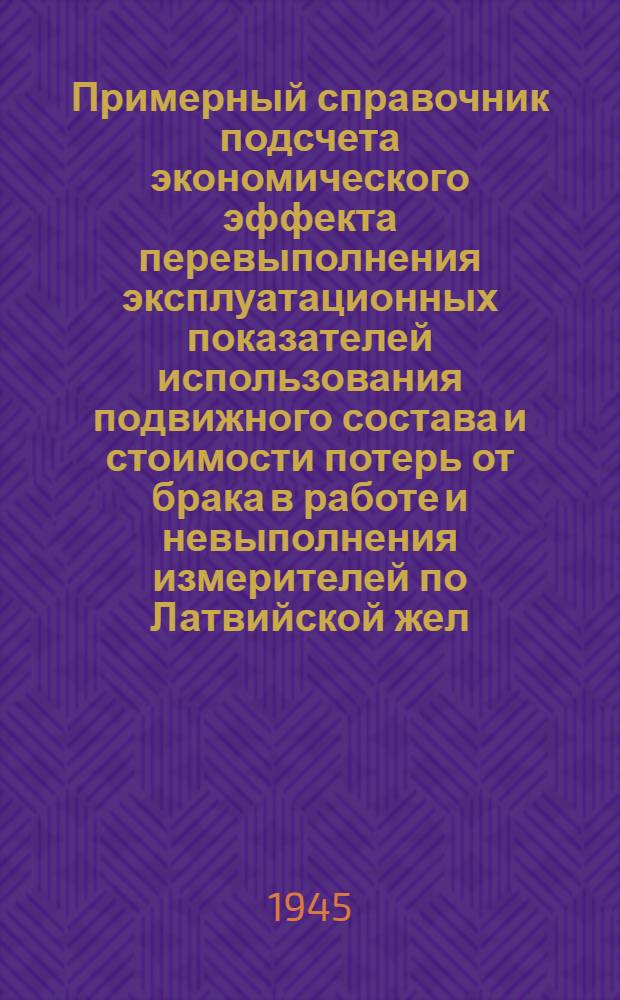 Примерный справочник подсчета экономического эффекта перевыполнения эксплуатационных показателей использования подвижного состава и стоимости потерь от брака в работе и невыполнения измерителей по Латвийской жел. дор.