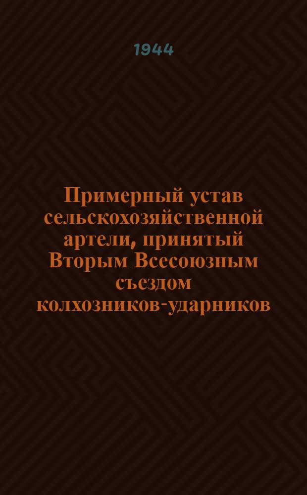 Примерный устав сельскохозяйственной артели, принятый Вторым Всесоюзным съездом колхозников-ударников, утвержденный Советом Народных комиссаров Союза ССР и ЦК ВКП(б) 17 февраля 1935 года