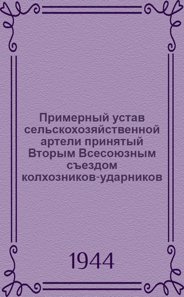 Примерный устав сельскохозяйственной артели [принятый Вторым Всесоюзным съездом колхозников-ударников, утвержденный Советом Народных Комиссаров Союза ССР и ЦК ВКП(б) 17-го февраля 1935 года]