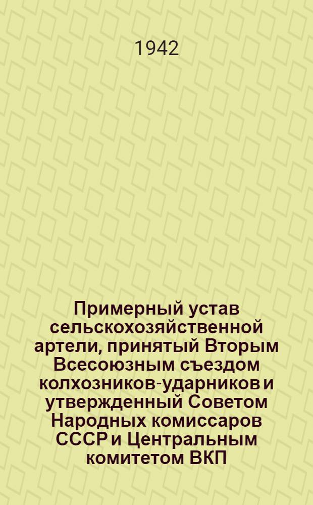 Примерный устав сельскохозяйственной артели, принятый Вторым Всесоюзным съездом колхозников-ударников и утвержденный Советом Народных комиссаров СССР и Центральным комитетом ВКП(б) 17 февраля 1935 года