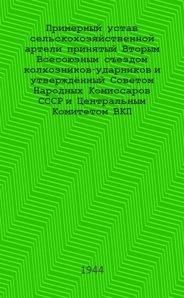 Примерный устав сельскохозяйственной артели [принятый Вторым Всесоюзным съездом колхозников-ударников и утверждённый Советом Народных Комиссаров СССР и Центральным Комитетом ВКП(б) 17-го февраля 1935 года]