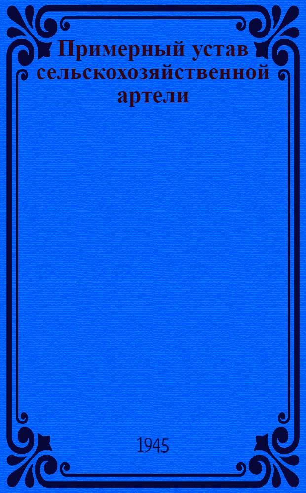 Примерный устав сельскохозяйственной артели : Принят Вторым Всесоюзным съездом колхозников-ударников и утвержден Советом Народных Комиссаров СССР и Центральным Комитетом ВКП(б) 17-го февраля 1935 г