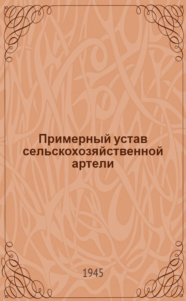 Примерный устав сельскохозяйственной артели : Принят Вторым Всесоюзным съездом колхозников-ударников и утвержден Советом Народных Комиссаров СССР и Центральным Комитетом ВКП(б) 17-го февр. 1935 г