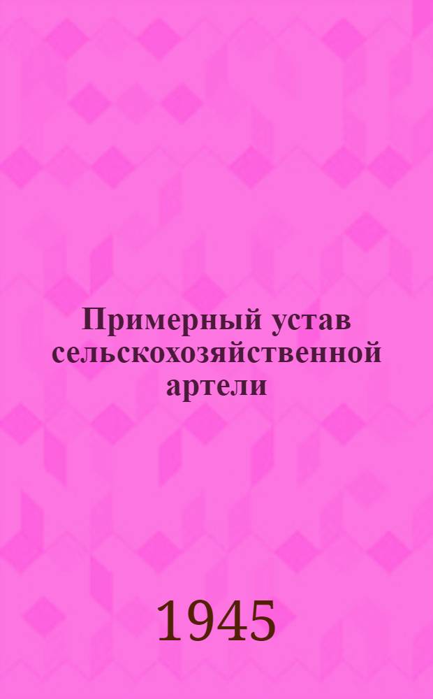 Примерный устав сельскохозяйственной артели : Принят Вторым Всесоюзным съездом колхозников-ударников и утвержден Советом Народных Комиссаров СССР и Центральным Комитетом ВКП(б) 17-го февр. 1935 г