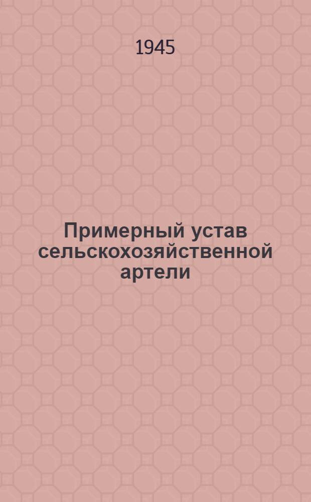 Примерный устав сельскохозяйственной артели : Принят Вторым Всесоюзным съездом колхозников-ударников и утвержден Советом Народных Комиссаров СССР и Центральным Комитетом ВКП(б) 17-го февраля 1935 года