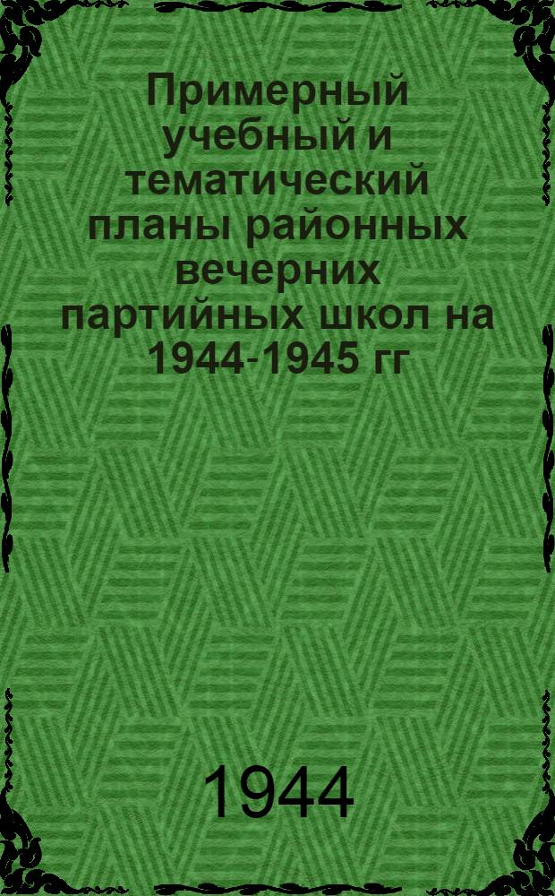 Примерный учебный и тематический планы районных вечерних партийных школ на 1944-1945 гг.