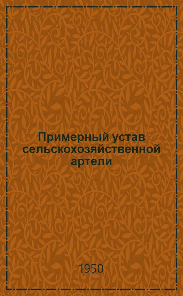 Примерный устав сельскохозяйственной артели : Принят Вторым Всесоюз. съездом колхозников-ударников и утв. СНК СССР и ЦК ВКП(б) 17 февр. 1935 г