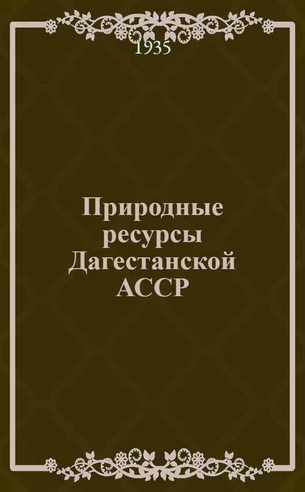 Природные ресурсы Дагестанской АССР : Сборник статей. Т. I-