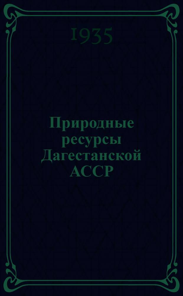 Природные ресурсы Дагестанской АССР : [Сборник статей]. Т. I-. Т. 1