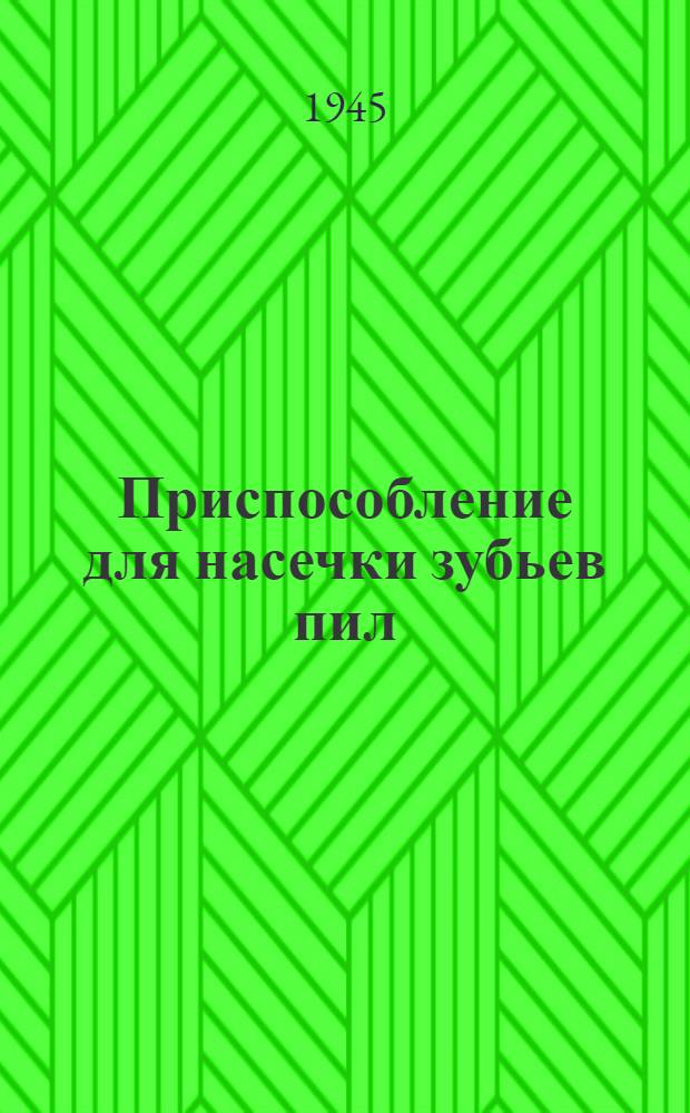 Приспособление для насечки зубьев пил : Конструкция Т.А. Шашурина