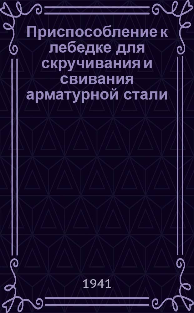 Приспособление к лебедке для скручивания и свивания арматурной стали : Пояснение к экспонату ОМ-22, Отд. организации и механизации