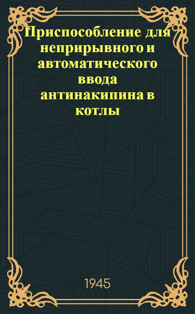 Приспособление для неприрывного и автоматического ввода антинакипина в котлы : (Предложение И.И. Чернова)