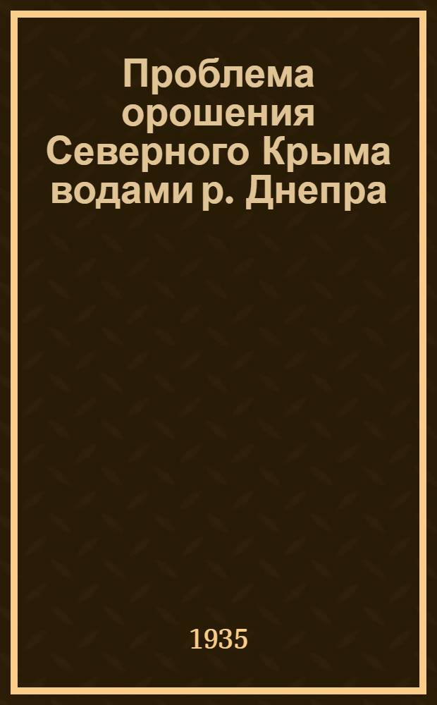 Проблема орошения Северного Крыма водами р. Днепра : Т. 1-