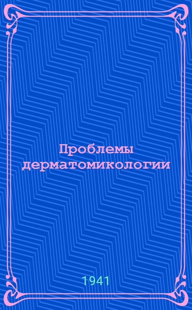 Проблемы дерматомикологии : (Труды юбил. конф. Укр. центр. ин-та дерматологии и венерологии, посвящ. проблеме дерматомикозов)