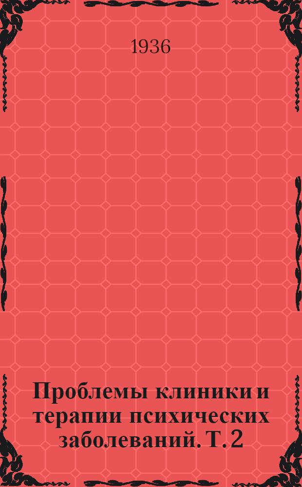 Проблемы клиники и терапии психических заболеваний. [Т. 2] : Сборник науч. работ Психиатр. больницы им. П.П. Кащенко. (Москва)