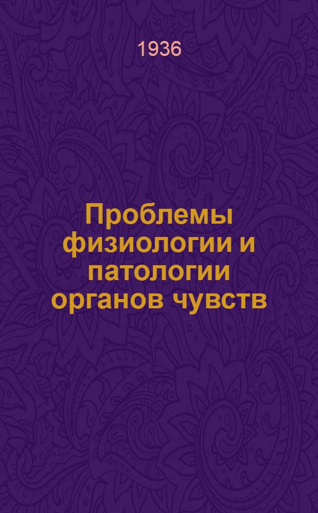 Проблемы физиологии и патологии органов чувств : Сборник работ Отд. физиологии и патологии органов чувств ВИЭМ ... I -