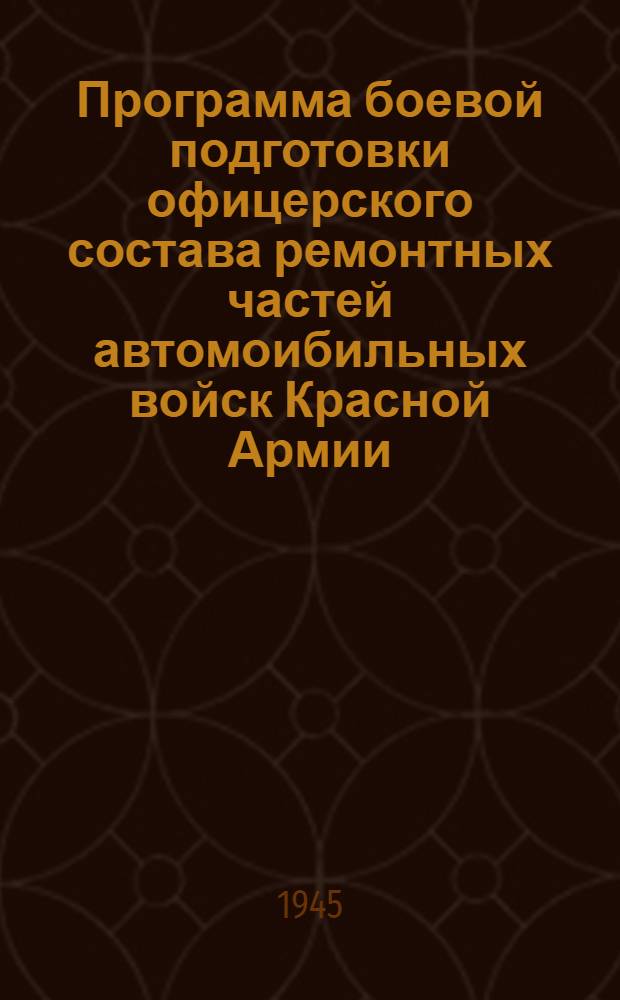 Программа боевой подготовки офицерского состава ремонтных частей автомоибильных войск Красной Армии : (Автотехников, атоэлектриков, техников по холодной обработке металла, техников по горячей обработке металла) : Утв. Гл. автомобил. упр. Красной Армии 14-го дек. 1944 г.