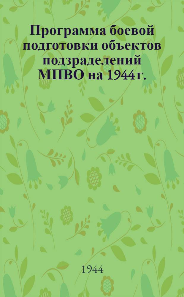 Программа боевой подготовки объектов подзраделений МПВО на 1944 г. : Утв. Гл. упр. МПВО НКВД СССР