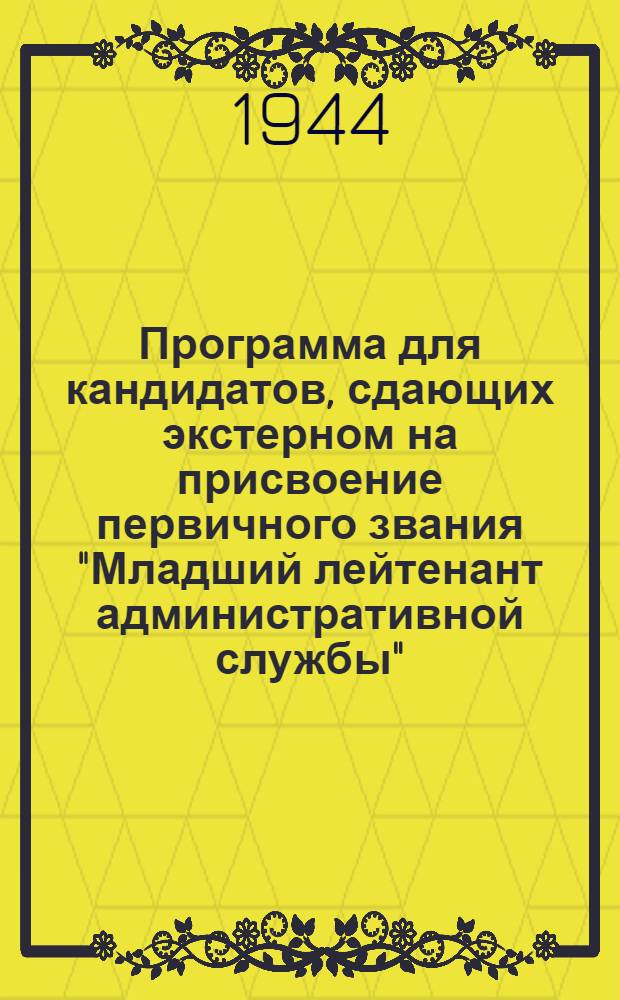 Программа для кандидатов, сдающих экстерном на присвоение первичного звания "Младший лейтенант административной службы" : Утв. Гл. упр. кадров НКО СССР